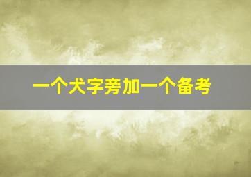 一个犬字旁加一个备考