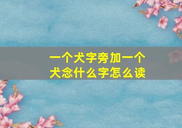 一个犬字旁加一个犬念什么字怎么读