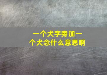 一个犬字旁加一个犬念什么意思啊