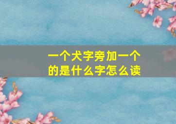 一个犬字旁加一个的是什么字怎么读