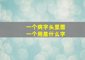 一个病字头里面一个用是什么字