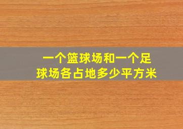 一个篮球场和一个足球场各占地多少平方米