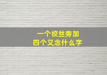 一个绞丝旁加四个又念什么字