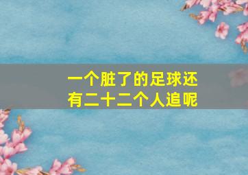 一个脏了的足球还有二十二个人追呢