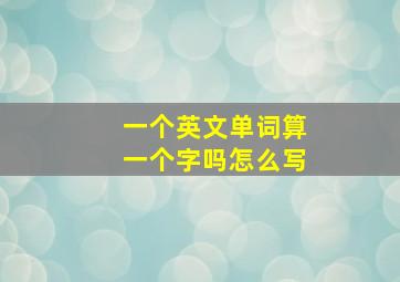 一个英文单词算一个字吗怎么写