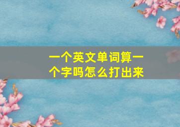 一个英文单词算一个字吗怎么打出来