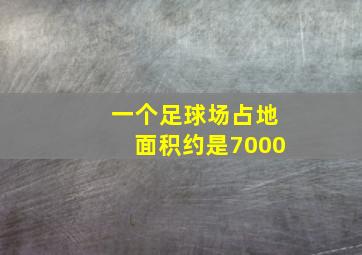 一个足球场占地面积约是7000