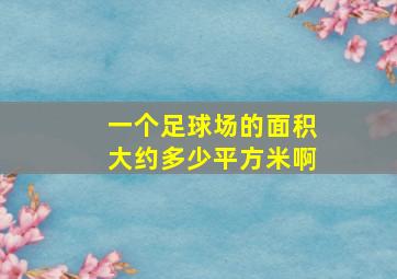 一个足球场的面积大约多少平方米啊