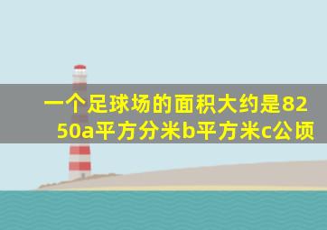 一个足球场的面积大约是8250a平方分米b平方米c公顷