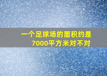 一个足球场的面积约是7000平方米对不对