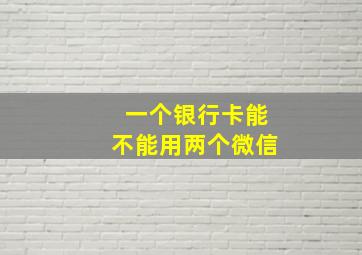 一个银行卡能不能用两个微信