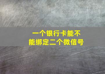 一个银行卡能不能绑定二个微信号