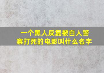 一个黑人反复被白人警察打死的电影叫什么名字