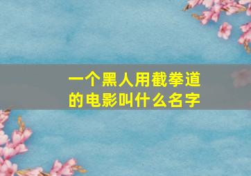 一个黑人用截拳道的电影叫什么名字