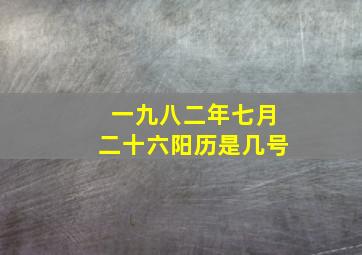 一九八二年七月二十六阳历是几号