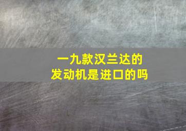 一九款汉兰达的发动机是进口的吗