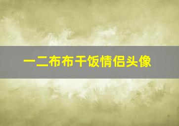 一二布布干饭情侣头像