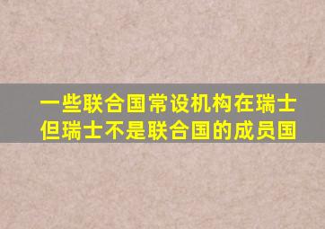 一些联合国常设机构在瑞士但瑞士不是联合国的成员国