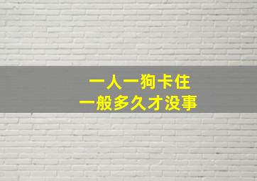 一人一狗卡住一般多久才没事