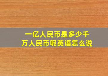 一亿人民币是多少千万人民币呢英语怎么说