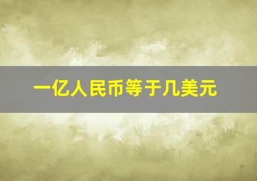 一亿人民币等于几美元