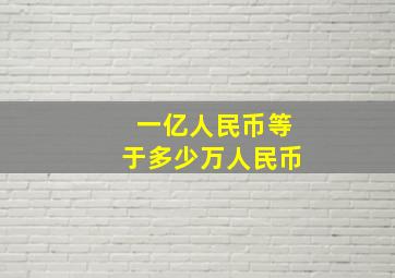 一亿人民币等于多少万人民币