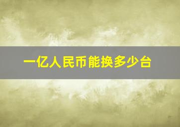 一亿人民币能换多少台