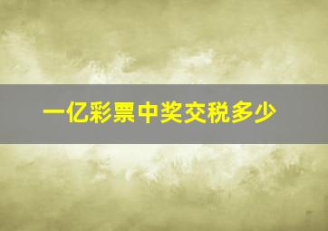 一亿彩票中奖交税多少