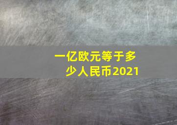 一亿欧元等于多少人民币2021