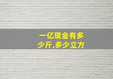 一亿现金有多少斤,多少立方