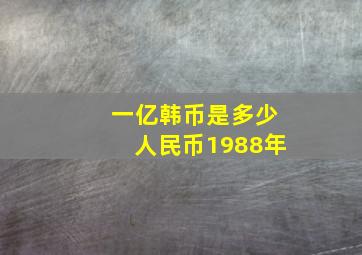 一亿韩币是多少人民币1988年