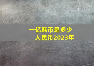 一亿韩币是多少人民币2023年