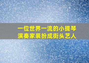 一位世界一流的小提琴演奏家装扮成街头艺人