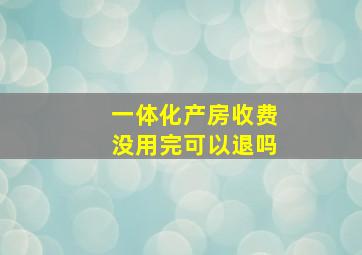 一体化产房收费没用完可以退吗