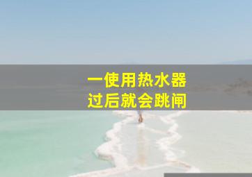 一使用热水器过后就会跳闸