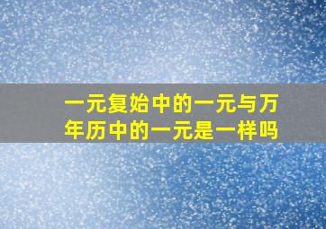 一元复始中的一元与万年历中的一元是一样吗