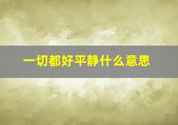 一切都好平静什么意思