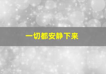 一切都安静下来