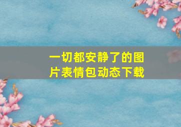 一切都安静了的图片表情包动态下载