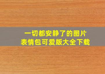 一切都安静了的图片表情包可爱版大全下载