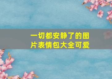 一切都安静了的图片表情包大全可爱