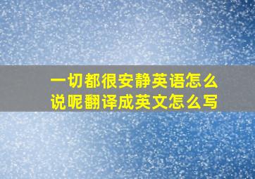 一切都很安静英语怎么说呢翻译成英文怎么写