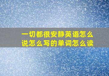 一切都很安静英语怎么说怎么写的单词怎么读