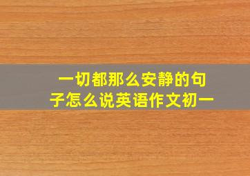 一切都那么安静的句子怎么说英语作文初一