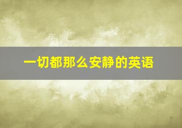 一切都那么安静的英语