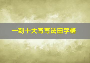 一到十大写写法田字格