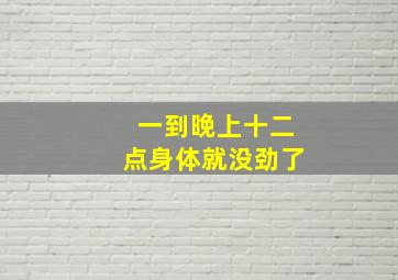 一到晚上十二点身体就没劲了