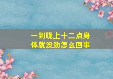 一到晚上十二点身体就没劲怎么回事