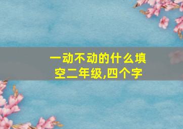 一动不动的什么填空二年级,四个字