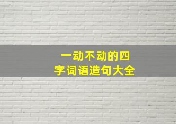 一动不动的四字词语造句大全